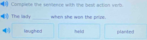 Complete the sentence with the best action verb.
The lady _when she won the prize.
) laughed held planted