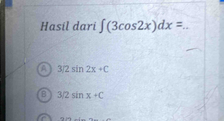 Hasil dari ∈t (3cos 2x)dx= _
A 3/2sin 2x+C
B 3/2sin x+C
2/2