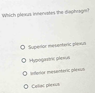 Which plexus innervates the diaphragm?
Superior mesenteric plexus
Hypogastric plexus
Inferior mesenteric plexus
Celiac plexus