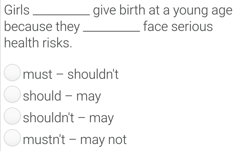 Girls _give birth at a young age
because they _face serious
health risks.
must - shouldn't
should - may
shouldn't - may
mustn't - may not