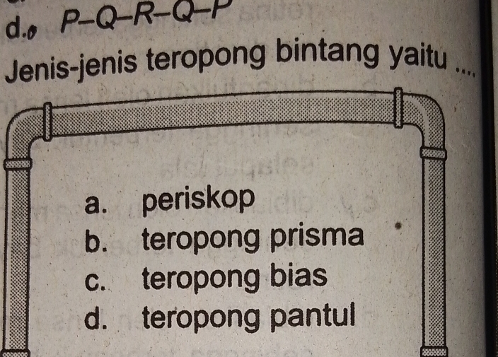 d.o P-Q-R-Q-P
Jenis-jenis teropong bintang yaitu_
a. periskop
b. teropong prisma
c. teropong bias
d. teropong pantul