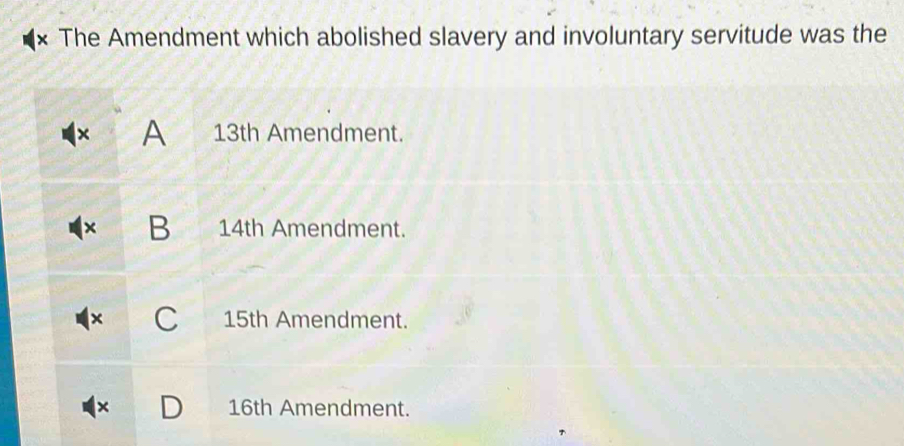 The Amendment which abolished slavery and involuntary servitude was the
X A 13th Amendment.
B 14th Amendment.
15th Amendment.
× 16th Amendment.