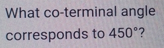 What co-terminal angle 
corresponds to 450° ?