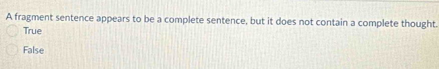 A fragment sentence appears to be a complete sentence, but it does not contain a complete thought.
True
False