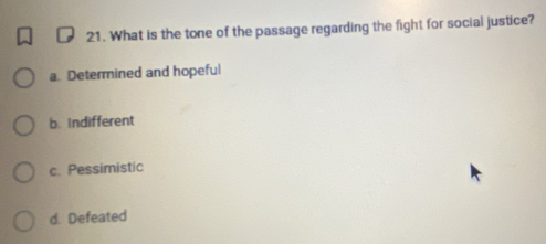 What is the tone of the passage regarding the fight for social justice?
a. Determined and hopeful
b. Indifferent
c. Pessimistic
d. Defeated