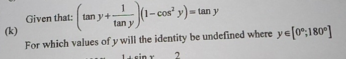 Given that: (tan y+ 1/tan y )(1-cos^2y)=tan y
(k) 
For which values of y will the identity be undefined where y∈ [0°;180°]
2