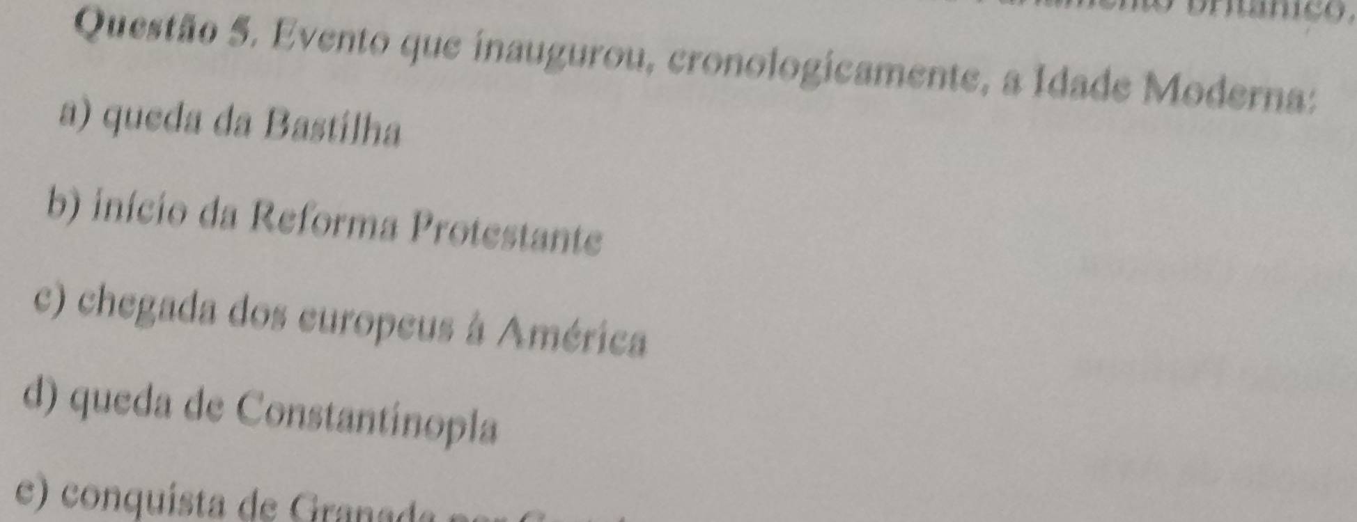 Evento que inaugurou, cronologicamente, a Idade Moderna:
a) queda da Bastilha
b) início da Reforma Protestante
c) chegada dos europeus à América
d) queda de Constantinopla
e) conquísta de Granada