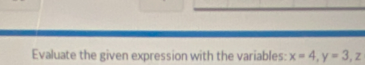 Evaluate the given expression with the variables: x=4, y=3, z