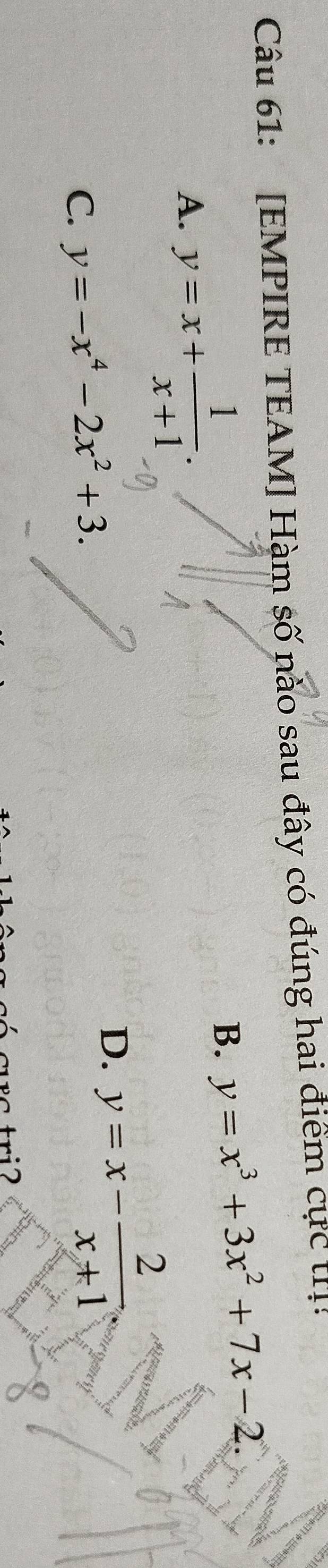 [EMPIRE TEAM] Hàm số nào sau đây có đúng hai điểm cực tIị!
A. y=x+ 1/x+1 .
B. y=x^3+3x^2+7x-2.
C. y=-x^4-2x^2+3.
D. y=x- 2/x+1 
tri2