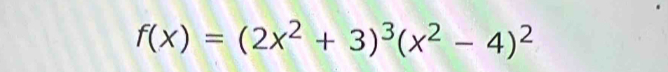 f(x)=(2x^2+3)^3(x^2-4)^2