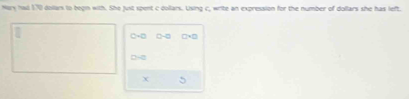 Nary had 170 dollan to begin with. She just spent c dollars. Using c, write an expression for the number of dollars she has left.
0-□ □ -□ □ * □
D-C
X U