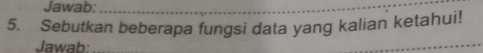 Jawab:_ 
5. Sebutkan beberapa fungsi data yang kalian ketahui! 
Jawab: 
_