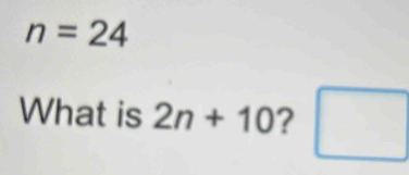 n=24
What is 2n+10 ? □