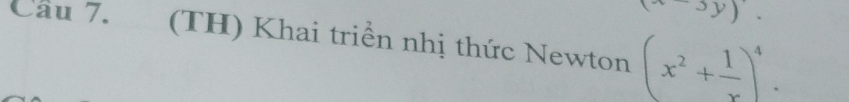 (x-3y)'. 
Cầu 7. (TH) Khai triển nhị thức Newton (x^2+ 1/x )^4.