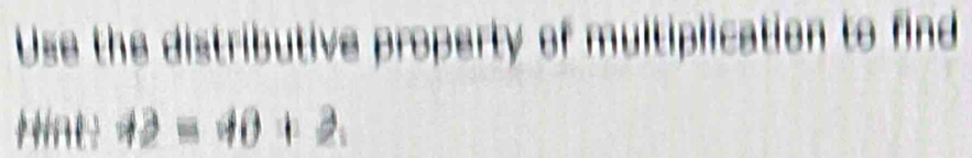 Use the distributive property of multiplication to find 
Hint 42=40+2.