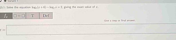 Variant 1
3.1: Solve the equation log _7(x+6)-log _7x=2 , giving the exact value of x.
Give a step or final answer.
=□