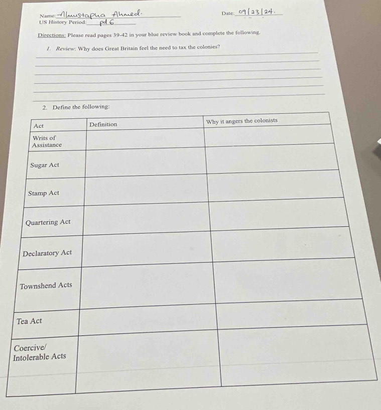 Name_ Date:_ 
US History Period_ 
Directions; Please read pages 39-42 in your blue review book and complete the following. 
_ 
1. Review: Why does Great Britain feel the need to tax the colonies? 
_ 
_ 
_ 
_ 
_ 
C 
I