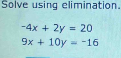 Solve using elimination.
-4x+2y=20
9x+10y=-16