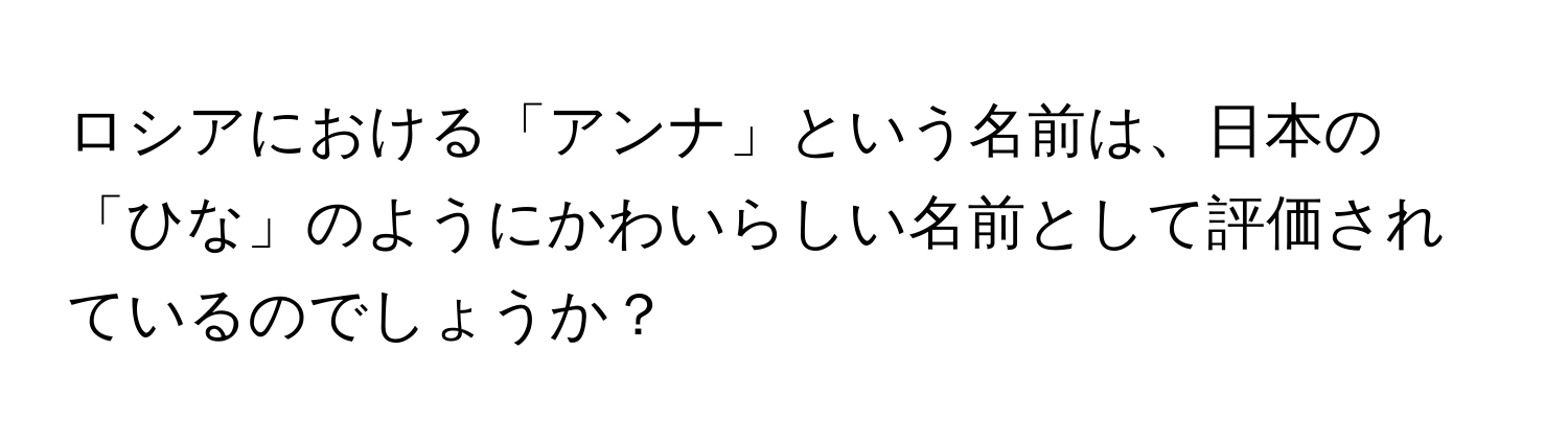 ロシアにおける「アンナ」という名前は、日本の「ひな」のようにかわいらしい名前として評価されているのでしょうか？