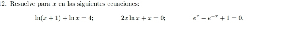 Resuelve para x en las siguientes ecuaciones:
ln (x+1)+ln x=4; 2xln x+x=0 e^x-e^(-x)+1=0.