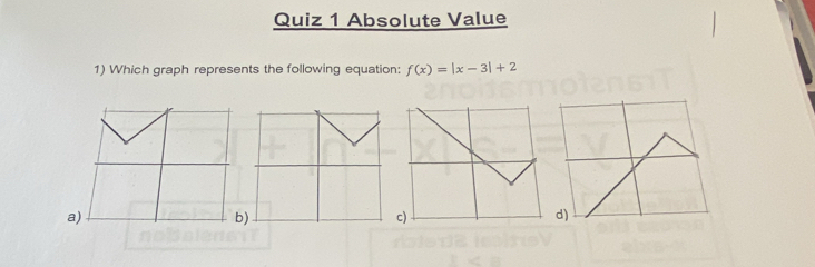 Absolute Value 
1) Which graph represents the following equation: f(x)=|x-3|+2
a) 
b