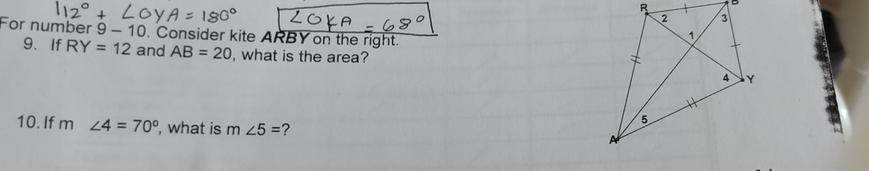 For number 9-10 . Consider kite ARBY on the right. 
9. If RY=12 and AB=20 , what is the area? 
10.If m∠ 4=70° , what is m∠ 5= ?