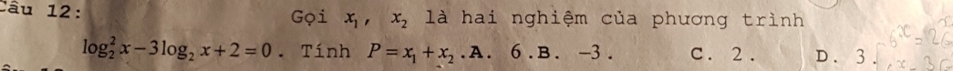 Gọi x_1, x_2 là hai nghiệm của phương trình
log _2^(2x-3log _2)x+2=0. Tính P=x_1+x_2. A. 6.B.-3. C. 2. D. 3.