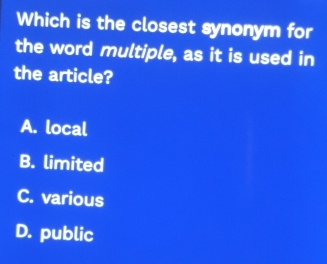 Which is the closest synonym for
the word multiple, as it is used in
the article?
A. local
B. limited
C. various
D. public