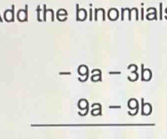 dd the binomial:
beginarrayr -9a-3b 9a-9b hline endarray