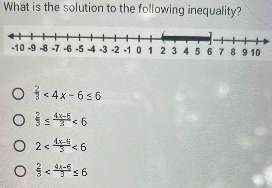 What is the solution to the following inequality?
 2/3 <4x-6≤ 6
 2/3 ≤  (4x-6)/3 <6</tex>
2 <6</tex>
 2/3 