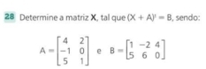 Determine a matriz X, tal que (X+A)'=B , sendo:
A=beginbmatrix 4&2 -1&0 5&1endbmatrix e B=beginbmatrix 1&-2&4 5&6&0endbmatrix