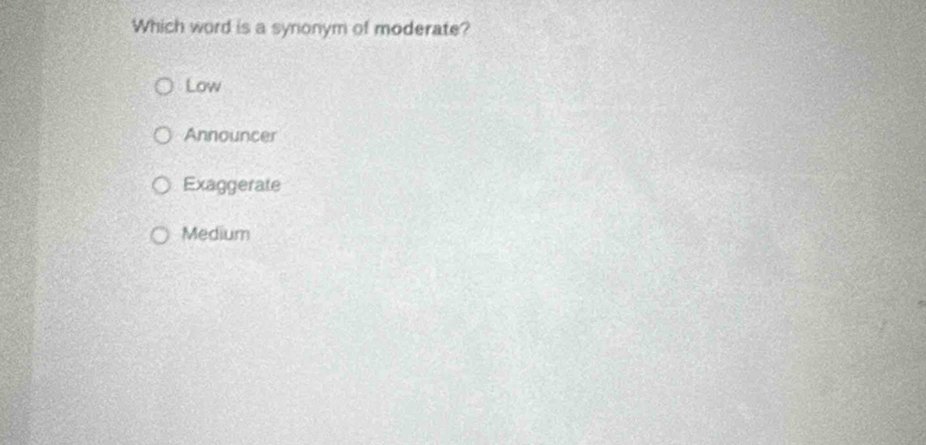 Which word is a synonym of moderate?
Low
Announcer
Exaggerate
Medium