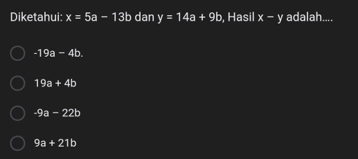 Diketahui: x=5a-13b dan y=14a+9b , Hasil x-y adalah....
-19a-4b.
19a+4b
-9a-22b
9a+21b