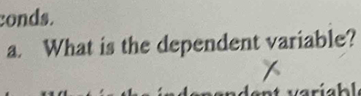 conds. 
a. What is the dependent variable?