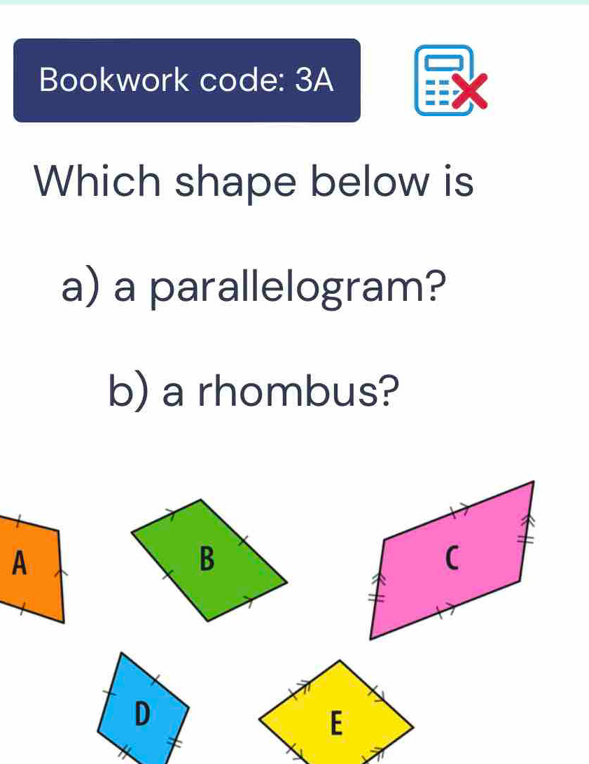 Bookwork code: 3A 
Which shape below is 
a) a parallelogram? 
b) a rhombus?