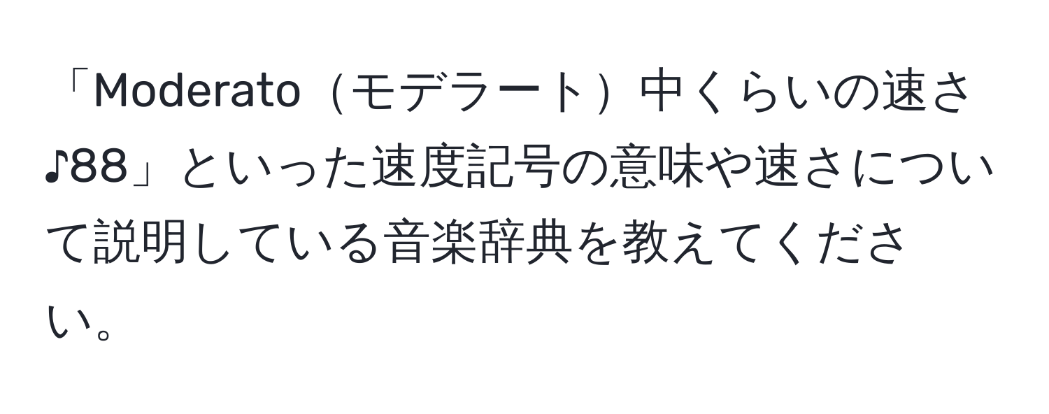 「Moderatoモデラート中くらいの速さ ♪88」といった速度記号の意味や速さについて説明している音楽辞典を教えてください。