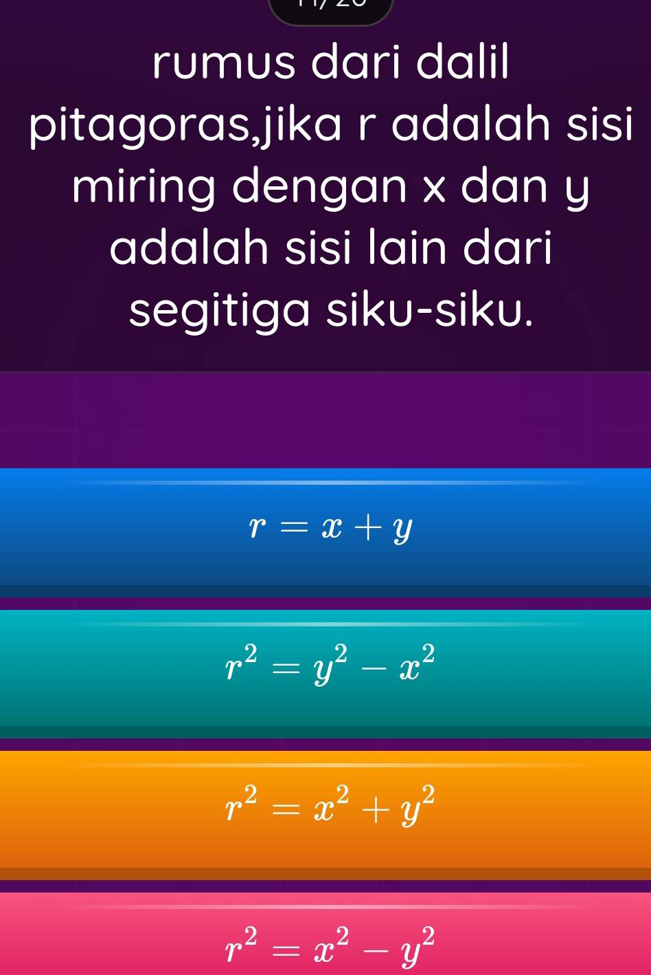 rumus dari dalil
pitagoras,jika r adalah sisi
miring dengan x dan y
adalah sisi lain dari
segitiga siku-siku.
r=x+y
r^2=y^2-x^2
r^2=x^2+y^2
r^2=x^2-y^2