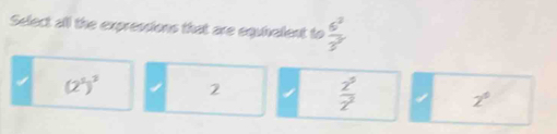 Select all the expressions that are equhelent to  6^2/3^2 
(2^5)^2 2
 z^5/z^2 
2°