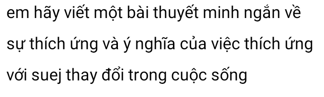 em hãy viết một bài thuyết minh ngắn về 
sự thích ứng và ý nghĩa của việc thích ứng 
với suej thay đổi trong cuộc sống