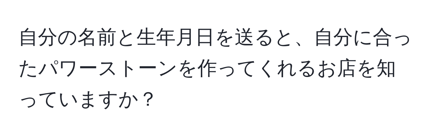 自分の名前と生年月日を送ると、自分に合ったパワーストーンを作ってくれるお店を知っていますか？