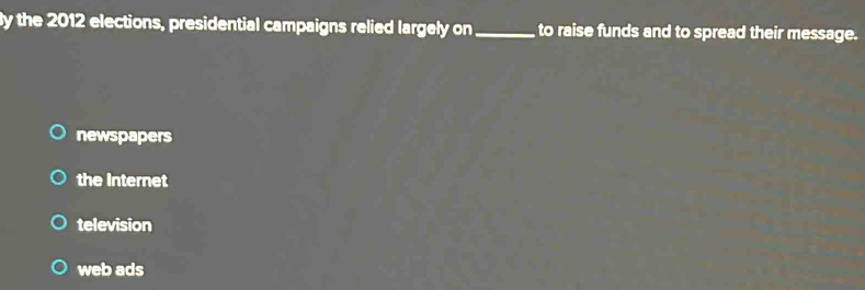 By the 2012 elections, presidential campaigns relied largely on _to raise funds and to spread their message.
newspapers
the Internet
television
web ads