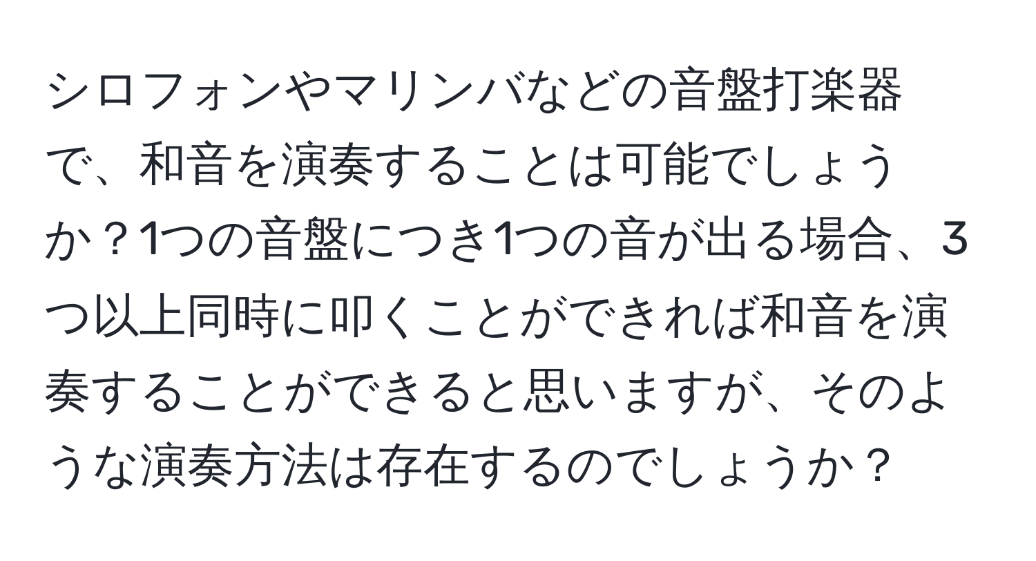 シロフォンやマリンバなどの音盤打楽器で、和音を演奏することは可能でしょうか？1つの音盤につき1つの音が出る場合、3つ以上同時に叩くことができれば和音を演奏することができると思いますが、そのような演奏方法は存在するのでしょうか？