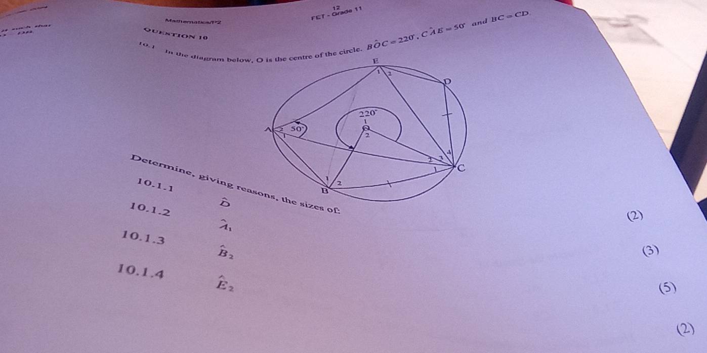 FET - Grade 11
Mamematics/P2
AE=50° and BC=CD
QUEntION 10 
10.1 I the diagram belowe circle. Bhat OC=220° , C
10.1.1
Determine, giving reasons, the sizes of
δ
O 1.2 hat A_1
(2)
10.1.3 hat B_2
(3)
. 1 0.1.4 hat E_2
(5)
(2)