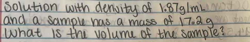 solution with denvity of 1.87g/mL
and a sample has a mass of 1702 9 
What is the volume of the sample?