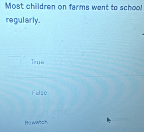 Most children on farms went to school
regularly.
True
False
Rewatch