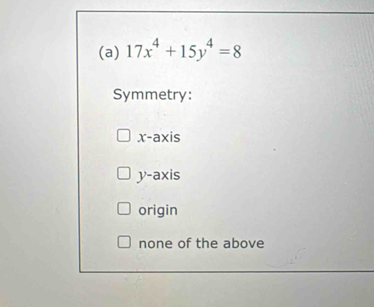 17x^4+15y^4=8
Symmetry:
x-axis
y-axis
origin
none of the above