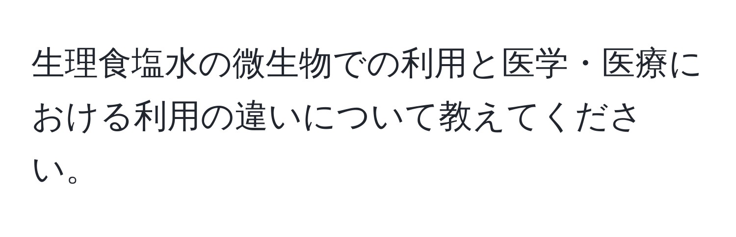 生理食塩水の微生物での利用と医学・医療における利用の違いについて教えてください。