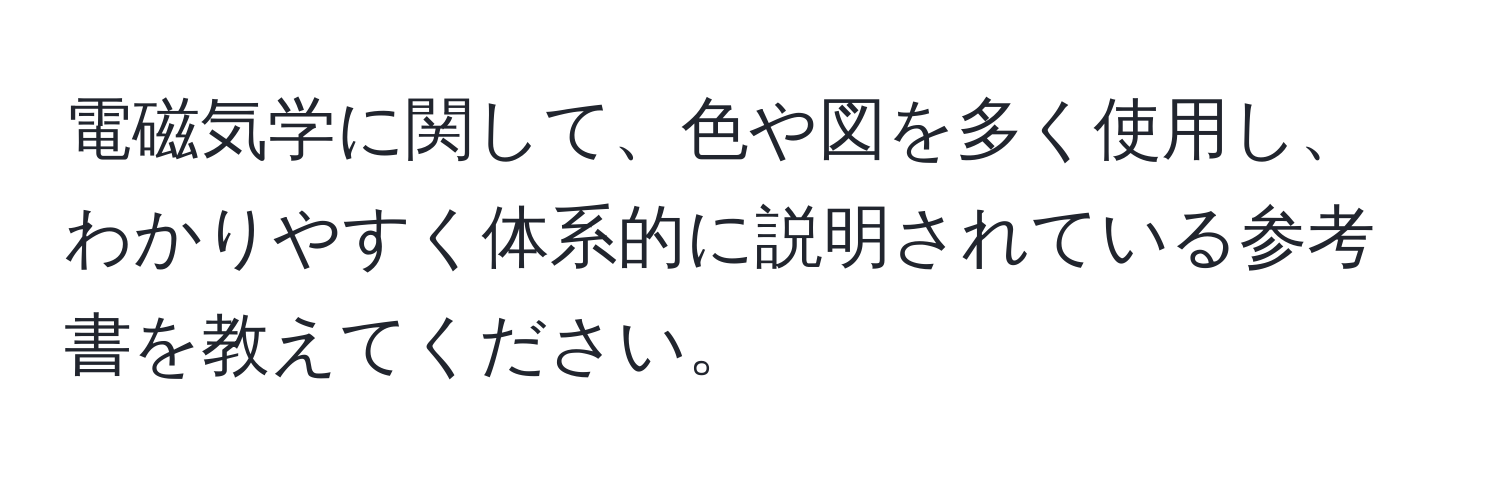 電磁気学に関して、色や図を多く使用し、わかりやすく体系的に説明されている参考書を教えてください。