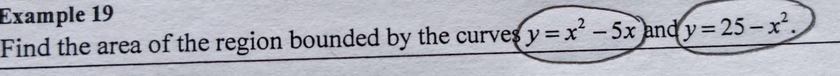 Example 19
Find the area of the region bounded by the curveg y=x^2-5x and y=25-x^2.