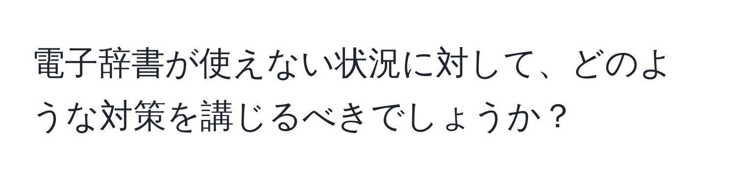 電子辞書が使えない状況に対して、どのような対策を講じるべきでしょうか？